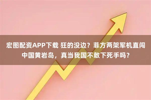 宏图配资APP下载 狂的没边？菲方两架军机直闯中国黄岩岛，真当我国不敢下死手吗？