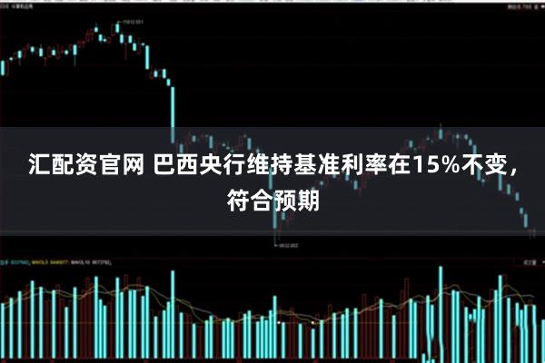 汇配资官网 巴西央行维持基准利率在15%不变，符合预期
