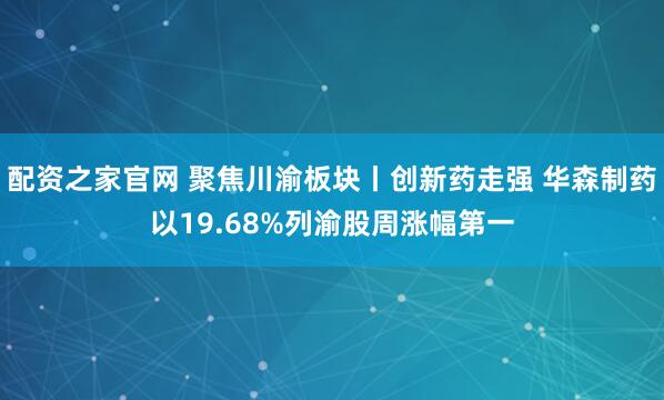 配资之家官网 聚焦川渝板块丨创新药走强 华森制药以19.68%列渝股周涨幅第一